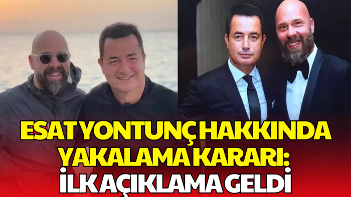 Hakkında Yakalama Kararı Çıkarılan Esat Yontunç’tan İlk Açıklama